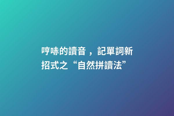 哼哧的讀音，記單詞新招式之“自然拼讀法”